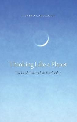 Thinking Like a Planet: The Land Ethic and the Earth Ethic - J. Baird Callicott - cover