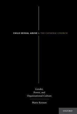 Child Sexual Abuse and the Catholic Church: Gender, Power, and Organizational Culture - Marie Keenan - cover