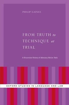 From Truth to Technique at Trial: A Discursive History of Advocacy Advice Texts - Philip Gaines - cover