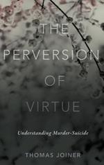 The Perversion of Virtue: Understanding Murder-Suicide