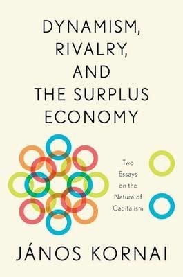 Dynamism, Rivalry, and the Surplus Economy: Two Essays on the Nature of Capitalism - János Kornai - cover