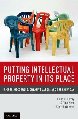 Putting Intellectual Property in its Place: Rights Discourses, Creative Labor, and the Everyday - Laura J. Murray,S. Tina Piper,Kirsty Robertson - cover