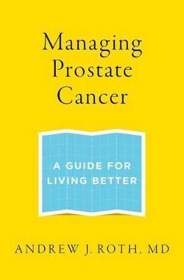 Managing Prostate Cancer: A Guide for Living Better - Andrew J. Roth - cover