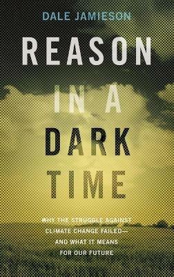 Reason in a Dark Time: Why the Struggle Against Climate Change Failed -- and What It Means for Our Future - Dale Jamieson - cover