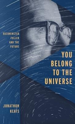You Belong to the Universe: Buckminster Fuller and the Future - Jonathon Keats - cover