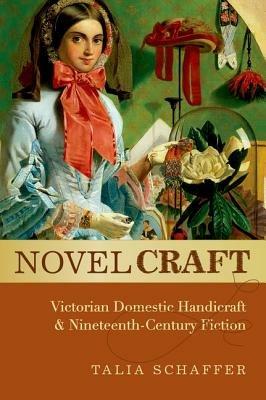 Novel Craft: Victorian Domestic Handicraft and Nineteenth-Century Fiction - Talia Schaffer - cover