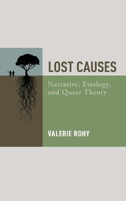 Lost Causes: Narrative, Etiology, and Queer Theory - Valerie Rohy - cover