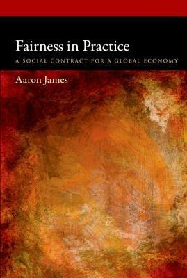 Fairness in Practice: A Social Contract for a Global Economy - Aaron James - cover