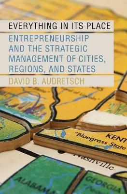 Everything in Its Place: Entrepreneurship and the Strategic Management of Cities, Regions, and States - David B. Audretsch - cover