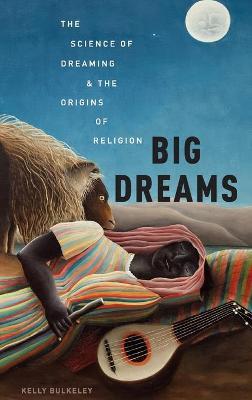 Big Dreams: The Science of Dreaming and the Origins of Religion - Kelly Bulkeley - cover