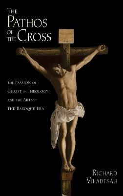 The Pathos of the Cross: The Passion of Christ in Theology and the Arts-The Baroque Era - Richard Viladesau - cover