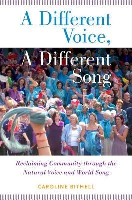A Different Voice, A Different Song: Reclaiming Community through the Natural Voice and World Song - Caroline Bithell - cover
