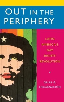 Out in the Periphery: Latin America's Gay Rights Revolution - Omar G. Encarnación - cover