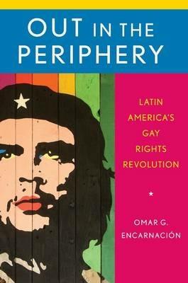 Out in the Periphery: Latin America's Gay Rights Revolution - Omar G. Encarnación - cover