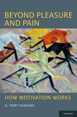 Beyond Pleasure and Pain: How Motivation Works - E. Tory Higgins - cover
