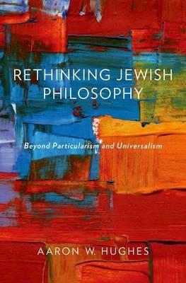 Rethinking Jewish Philosophy: Beyond Particularism and Universalism - Aaron W. Hughes - cover
