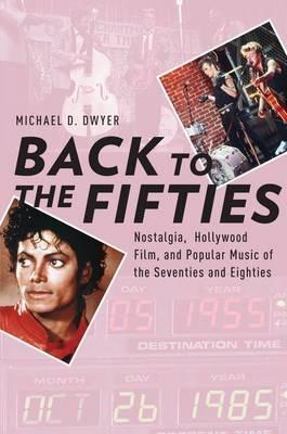 Back to the Fifties: Nostalgia, Hollywood Film, and Popular Music of the Seventies and Eighties - Michael D. Dwyer - cover