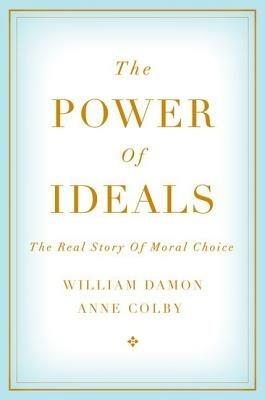 The Power of Ideals: The Real Story of Moral Choice - William Damon,Anne Colby - cover