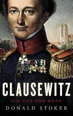 Clausewitz: His Life and Work - Donald Stoker - cover