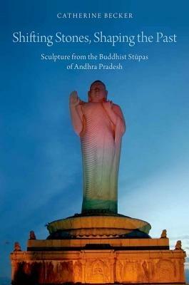 Shifting Stones, Shaping the Past: Sculpture from the Buddhist Stupas of Andhra Pradesh - Catherine Becker - cover