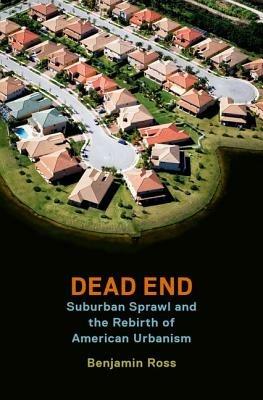 Dead End: Suburban Sprawl and the Rebirth of American Urbanism - Benjamin Ross - cover
