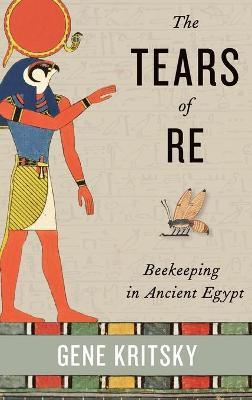 The Tears of Re: Beekeeping in Ancient Egypt - Gene Kritsky - cover