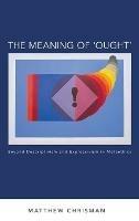 The Meaning of 'Ought': Beyond Descriptivism and Expressivism in Metaethics - Matthew Chrisman - cover