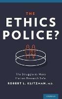 The Ethics Police?: The Struggle to Make Human Research Safe - Robert Klitzman - cover