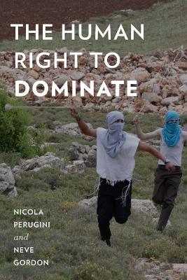 The Human Right to Dominate - Nicola Perugini,Neve Gordon - cover