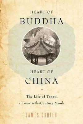 Heart of Buddha, Heart of China: The Life of Tanxu, a Twentieth Century Monk - James Carter - cover