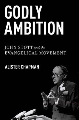 Godly Ambition: John Stott and the Evangelical Movement - Alister Chapman - cover