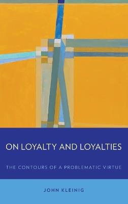 On Loyalty and Loyalties: The Contours of a Problematic Virtue - John Kleinig - cover