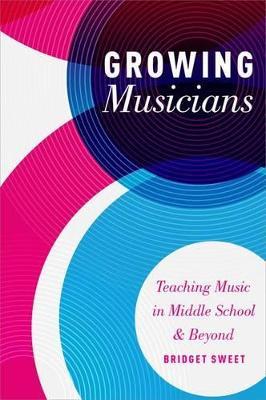 Growing Musicians: Teaching Music in Middle School and Beyond - Bridget Sweet - cover