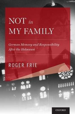 Not in My Family: German Memory and Responsibility After the Holocaust - Roger Frie - cover