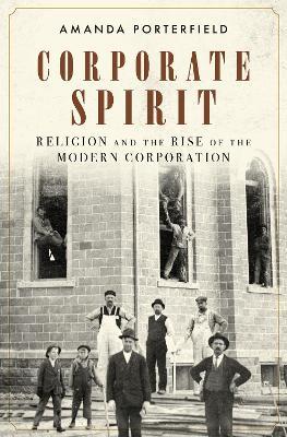 Corporate Spirit: Religion and the Rise of the Modern Corporation - Amanda Porterfield - cover