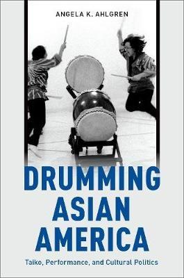 Drumming Asian America: Taiko, Performance, and Cultural Politics - Angela K. Ahlgren - cover