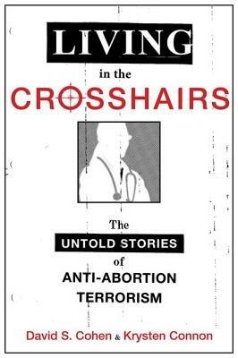 Living in the Crosshairs: The Untold Stories of Anti-Abortion Terrorism and Law - David S. Cohen,Krysten Connon - cover