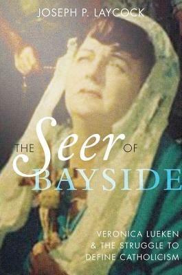 The Seer of Bayside: Veronica Lueken and the Struggle to Define Catholicism - Joseph P. Laycock - cover