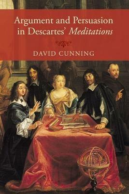 Argument and Persuasion in Descartes' Meditations - David Cunning - cover