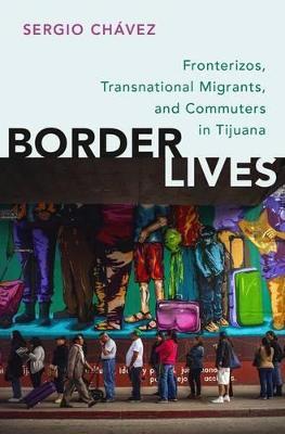 Border Lives: Fronterizos, Transnational Migrants, and Commuters in Tijuana - Sergio Chavez - cover