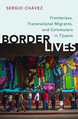Border Lives: Fronterizos, Transnational Migrants, and Commuters in Tijuana - Sergio Chávez - cover