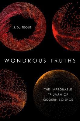 Wondrous Truths: The Improbable Triumph of Modern Science - J.D. Trout - cover