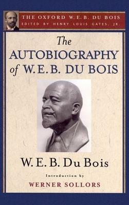 The Autobiography of W. E. B. Du Bois (The Oxford W. E. B. Du Bois): A Soliloquy on Viewing My Life from the Last Decade of Its First Century - W. E. B. Du Bois,Werner Sollors - cover