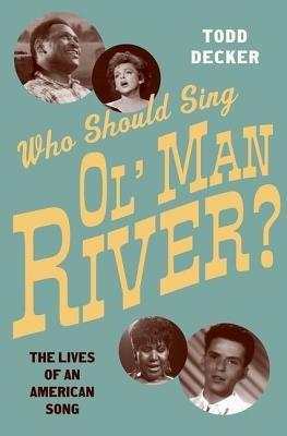 Who Should Sing Ol' Man River?: The Lives of an American Song - Todd Decker - cover