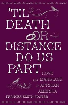 'Til Death Or Distance Do Us Part: Love and Marriage in African America - Frances Smith Foster - cover