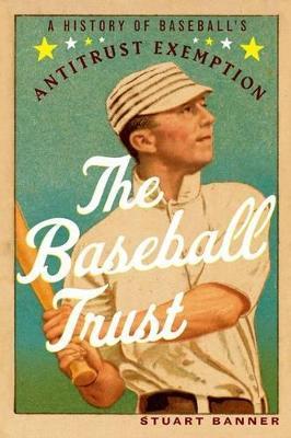 The Baseball Trust: A History of Baseball's Antitrust Exemption - Stuart Banner - cover