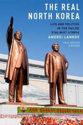 The Real North Korea: Life and Politics in the Failed Stalinist Utopia - Andrei Lankov - cover