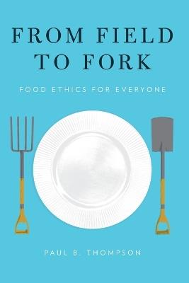 From Field to Fork: Food Ethics for Everyone - Paul B. Thompson - cover