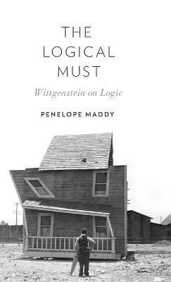The Logical Must: Wittgenstein on Logic - Penelope Maddy - cover