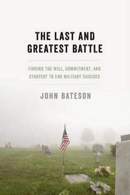 The Last and Greatest Battle: Finding the Will, Commitment, and Strategy to End Military Suicides - John Bateson - cover